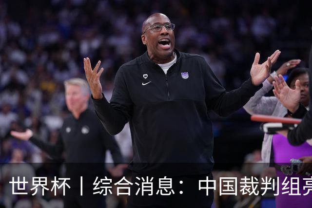 世界杯丨综合消息：中国裁判组亮相创历史 世界杯迎来千场里程碑